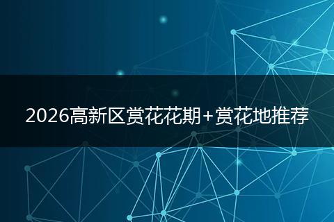 2026高新区赏花花期+赏花地推荐