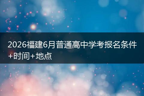 2026福建6月普通高中学考报名条件+时间+地点