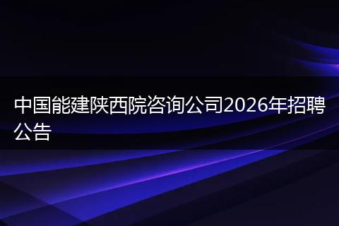 中国能建陕西院咨询公司2026年招聘公告