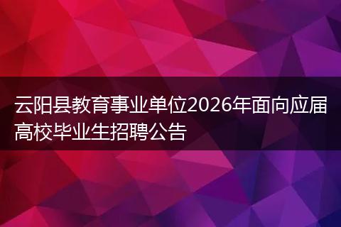 云阳县教育事业单位2026年面向应届高校毕业生招聘公告