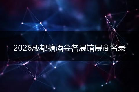 2026成都糖酒会各展馆展商名录