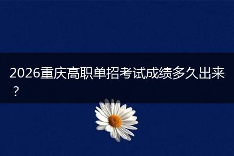 2026重庆高职单招考试成绩多久出来？