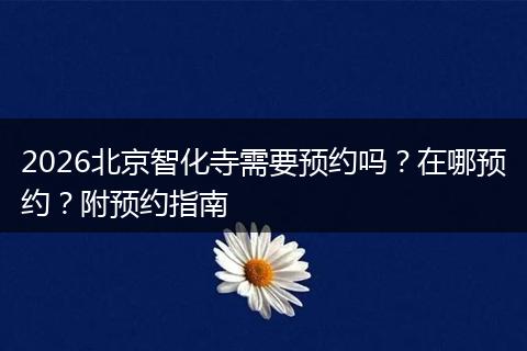 2026北京智化寺需要预约吗？在哪预约？附预约指南