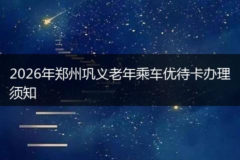 2026年郑州巩义老年乘车优待卡办理须知