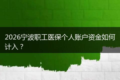 2026宁波职工医保个人账户资金如何计入？