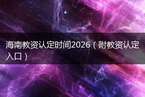 海南教资认定时间2026（附教资认定入口）