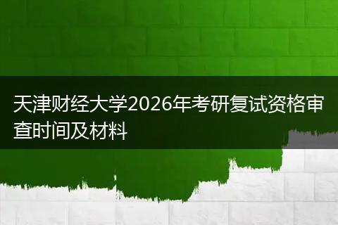 天津财经大学2026年考研复试资格审查时间及材料
