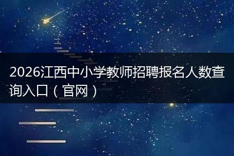 2026江西中小学教师招聘报名人数查询入口（官网）