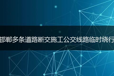 邯郸多条道路断交施工公交线路临时绕行