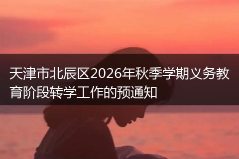 天津市北辰区2026年秋季学期义务教育阶段转学工作的预通知