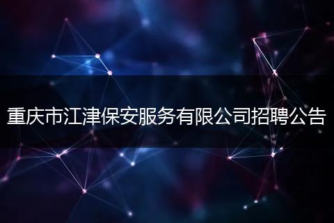 重庆市江津保安服务有限公司招聘公告