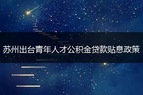 苏州出台青年人才公积金贷款贴息政策