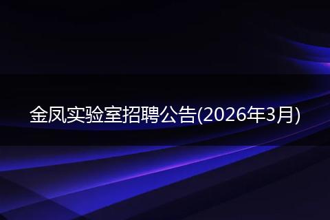 金凤实验室招聘公告(2026年3月)