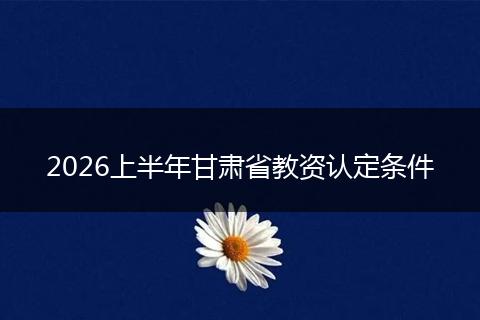 2026上半年甘肃省教资认定条件