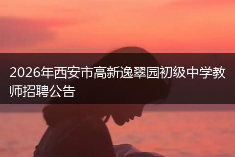2026年西安市高新逸翠园初级中学教师招聘公告