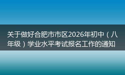 关于做好合肥市市区2026年初中（八年级）学业水平考试报名工作的通知