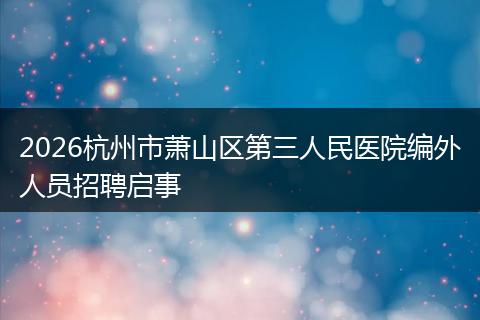 2026杭州市萧山区第三人民医院编外人员招聘启事