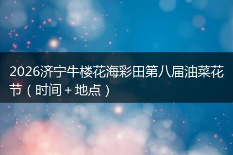 2026济宁牛楼花海彩田第八届油菜花节（时间＋地点）