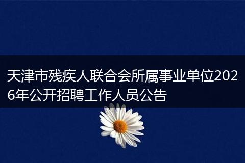 天津市残疾人联合会所属事业单位2026年公开招聘工作人员公告