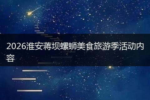 2026淮安蒋坝螺蛳美食旅游季活动内容