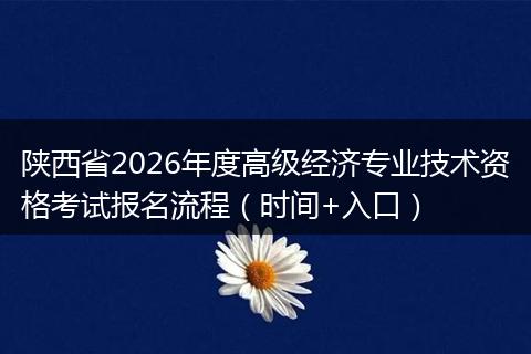 陕西省2026年度高级经济专业技术资格考试报名流程(时间+入口)