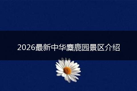 2026最新中华麋鹿园景区介绍