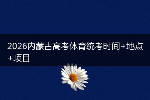 2026内蒙古高考体育统考时间+地点+项目