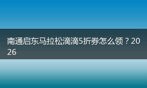 南通启东马拉松滴滴5折券怎么领？2026