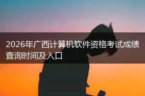 2026年广西计算机软件资格考试成绩查询时间及入口