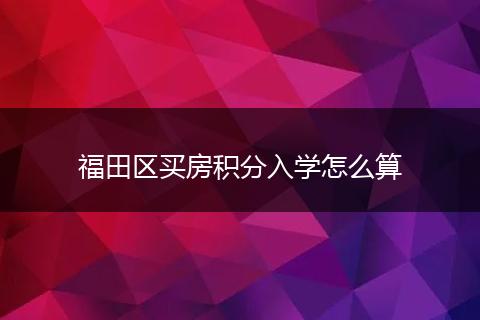 福田区买房积分入学怎么算