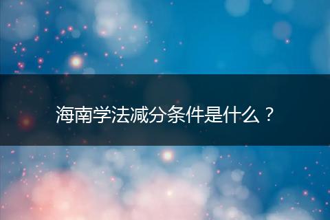 海南学法减分条件是什么？