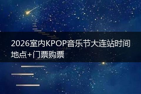 2026室内KPOP音乐节大连站时间地点+门票购票