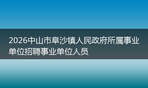 2026中山市阜沙镇人民政府所属事业单位招聘事业单位人员