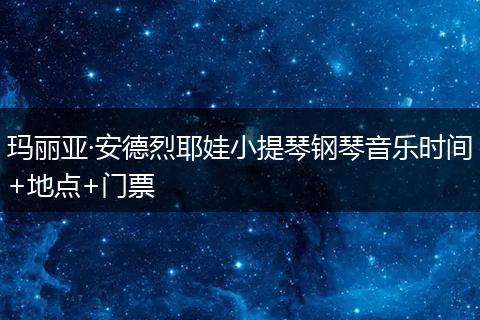 玛丽亚·安德烈耶娃小提琴钢琴音乐时间+地点+门票