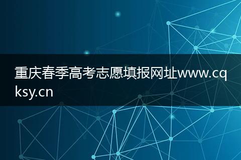 重庆春季高考志愿填报网址www.cqksy.cn