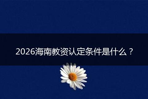 2026海南教资认定条件是什么？