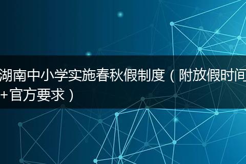 湖南中小学实施春秋假制度(附放假时间+官方要求)