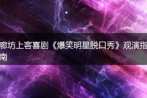 廊坊上客喜剧《爆笑明星脱口秀》观演指南