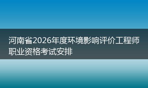河南省2026年度环境影响评价工程师职业资格考试安排