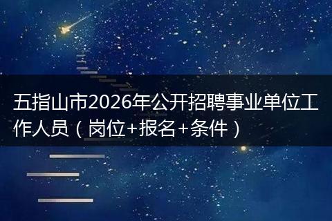 五指山市2026年公开招聘事业单位工作人员(岗位+报名+条件)