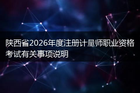 陕西省2026年度注册计量师职业资格考试有关事项说明