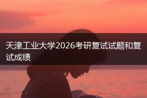 天津工业大学2026考研复试试题和复试成绩