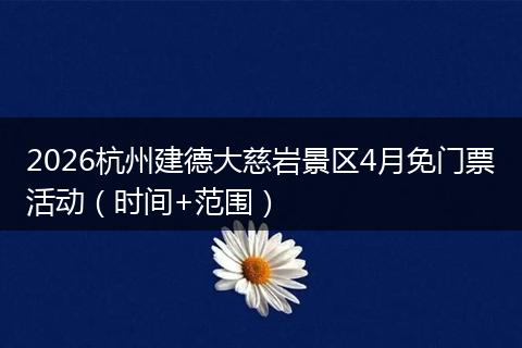 2026杭州建德大慈岩景区4月免门票活动（时间+范围）