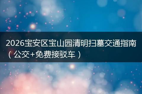 2026宝安区宝山园清明扫墓交通指南（公交+免费接驳车）