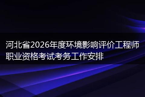河北省2026年度环境影响评价工程师职业资格考试考务工作安排