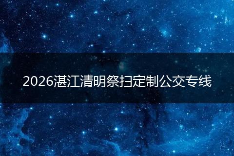 2026湛江清明祭扫定制公交专线