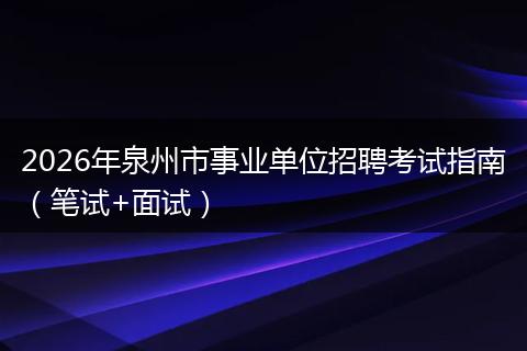 2026年泉州市事业单位招聘考试指南（笔试+面试）