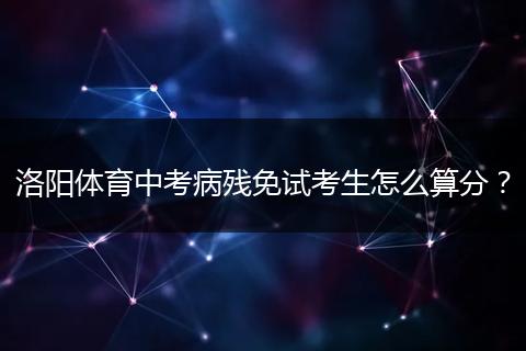 洛阳体育中考病残免试考生怎么算分？