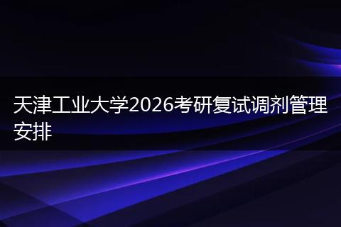 天津工业大学2026考研复试调剂管理安排