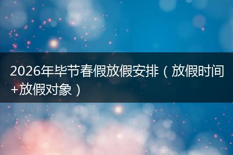 2026年毕节春假放假安排（放假时间+放假对象）